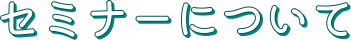 セミナーについて